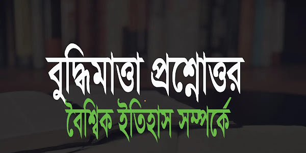 বৈশ্বিক ইতিহাস সম্পর্কে সাধারণ জ্ঞান ও বুদ্ধিমাত্তা প্রশ্নোত্তর